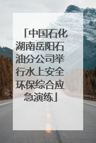 中国石化湖南岳阳石油分公司举行水上安全环保综合应急演练