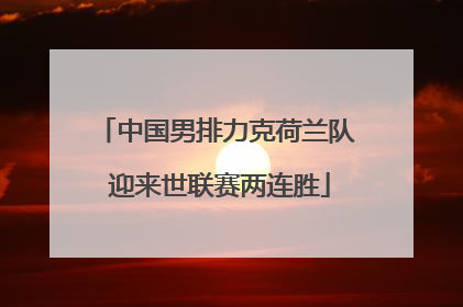 中国男排力克荷兰队 迎来世联赛两连胜