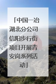 中国一冶湖北分公司信阳步行街项目开展青安岗系列活动