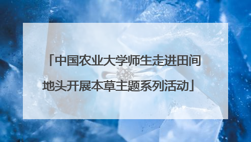 中国农业大学师生走进田间地头开展本草主题系列活动