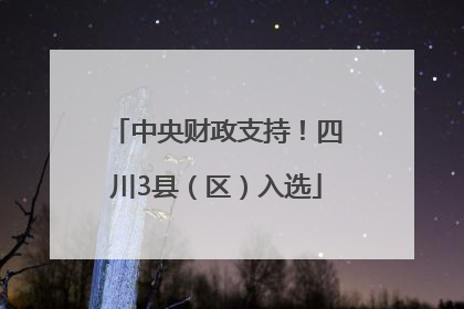 中央财政支持！四川3县（区）入选