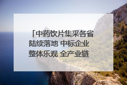 中药饮片集采各省陆续落地 中标企业整体乐观 全产业链洗牌已开始｜传真
