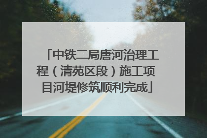 中铁二局唐河治理工程（清苑区段）施工项目河堤修筑顺利完成
