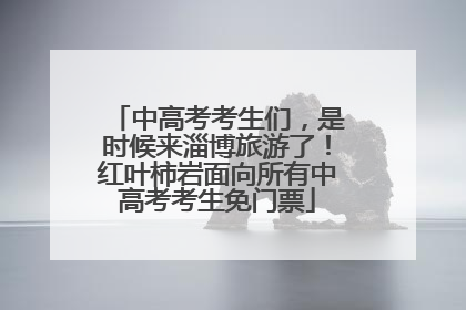 中高考考生们，是时候来淄博旅游了！红叶柿岩面向所有中高考考生免门票
