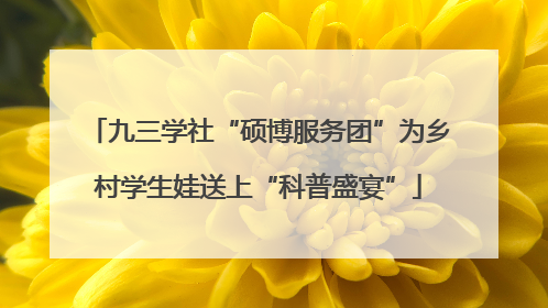 九三学社“硕博服务团”为乡村学生娃送上“科普盛宴”