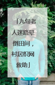 九旬老人迷路晕倒田间，村居织网救助