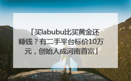 买labubu比买黄金还赚钱？有二手平台标价10万元，创始人成河南首富
