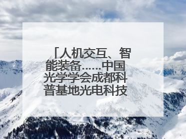 人机交互、智能装备……中国光学学会成都科普基地光电科技馆对外开放