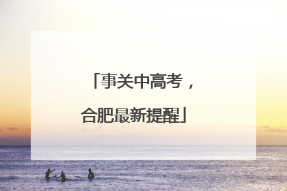 事关中高考，合肥最新提醒