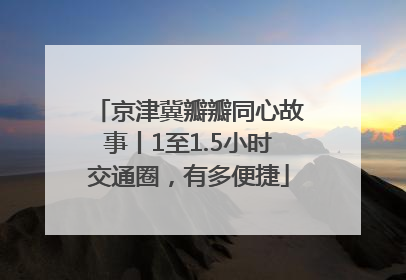 京津冀瓣瓣同心故事丨1至1.5小时交通圈，有多便捷