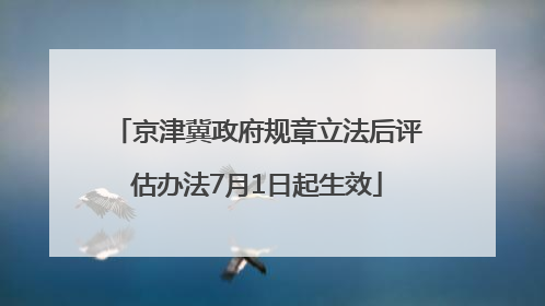 京津冀政府规章立法后评估办法7月1日起生效