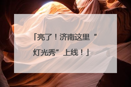 亮了！济南这里“灯光秀”上线！