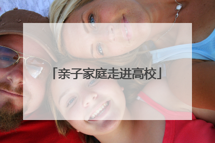 亲子家庭走进高校