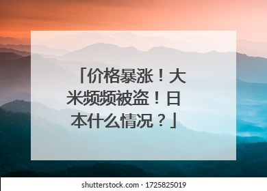 价格暴涨！大米频频被盗！日本什么情况？