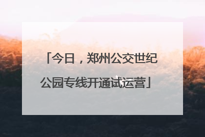 今日，郑州公交世纪公园专线开通试运营