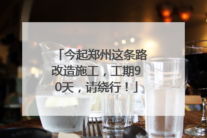 今起郑州这条路改造施工，工期90天，请绕行！