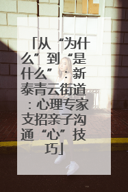 从“为什么”到“是什么”：新泰青云街道：心理专家支招亲子沟通“心”技巧