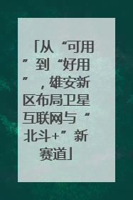 从“可用”到“好用”，雄安新区布局卫星互联网与“北斗+”新赛道