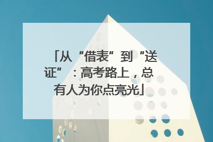 从“借表”到“送证”：高考路上，总有人为你点亮光
