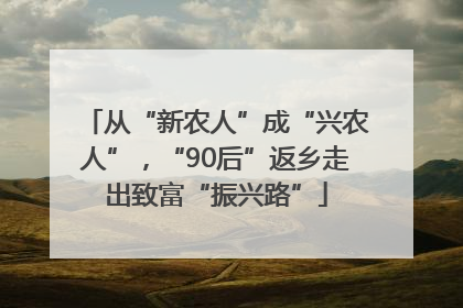 从“新农人”成“兴农人”，“90后”返乡走出致富“振兴路”