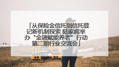 从保险金信托到信托登记新机制探索 陆家嘴举办“金融赋能养老”行动第二期行业交流会