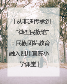 从非遗传承到“微型民族馆”：民族团结教育融入四川宜宾小学课堂