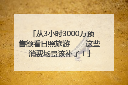 从3小时3000万预售额看日照旅游——这些消费场景该补了！
