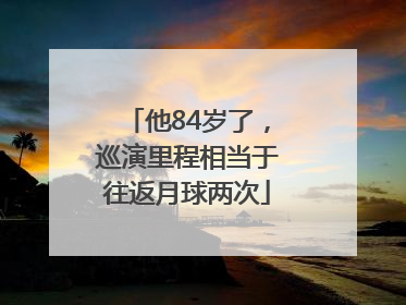 他84岁了，巡演里程相当于往返月球两次