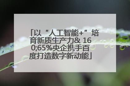 以“人工智能+”培育新质生产力& 160;65%央企携手百度打造数字新动能