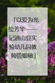 以爱为光绘芳华——记通山县实验幼儿园教师管聪敏
