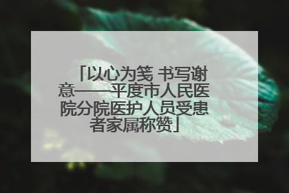 以心为笺 书写谢意——平度市人民医院分院医护人员受患者家属称赞