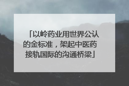 以岭药业用世界公认的金标准，架起中医药接轨国际的沟通桥梁