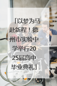 以梦为马赴新程！德州市实验中学举行2025届高中毕业典礼