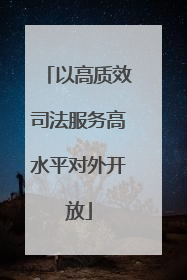 以高质效司法服务高水平对外开放