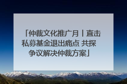 仲裁文化推广月丨直击私募基金退出痛点 共探争议解决仲裁方案