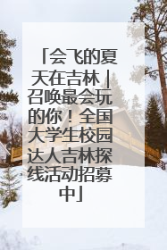 会飞的夏天在吉林｜召唤最会玩的你！全国大学生校园达人吉林探线活动招募中
