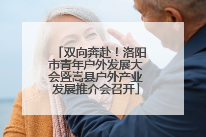 双向奔赴！洛阳市青年户外发展大会暨嵩县户外产业发展推介会召开