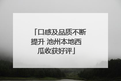 口感及品质不断提升 池州本地西瓜收获好评