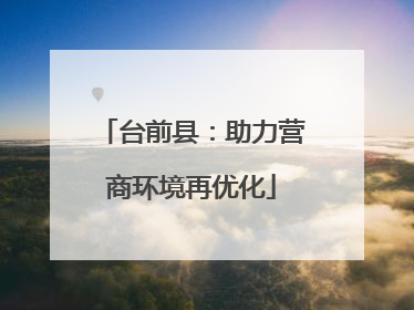 台前县：助力营商环境再优化