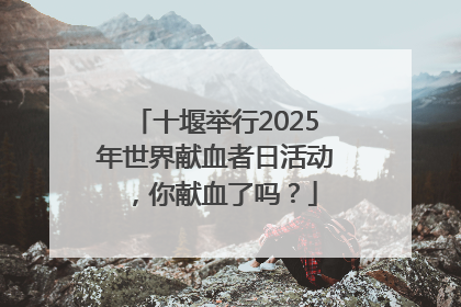 十堰举行2025年世界献血者日活动，你献血了吗？