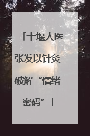 十堰人医张发以针灸破解“情绪密码”
