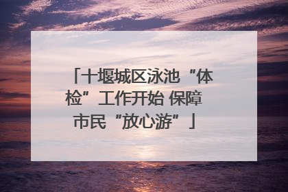 十堰城区泳池“体检”工作开始 保障市民“放心游”