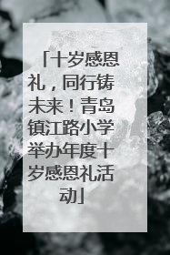 十岁感恩礼，同行铸未来！青岛镇江路小学举办年度十岁感恩礼活动