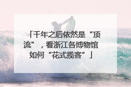 千年之后依然是“顶流”，看浙江各博物馆如何“花式揽客”