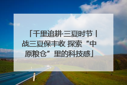 千里追耕·三夏时节丨战三夏保丰收 探索“中原粮仓”里的科技感