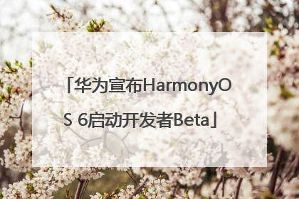 华为宣布HarmonyOS 6启动开发者Beta