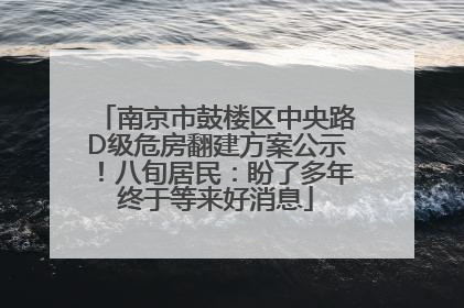 南京市鼓楼区中央路D级危房翻建方案公示！八旬居民：盼了多年终于等来好消息