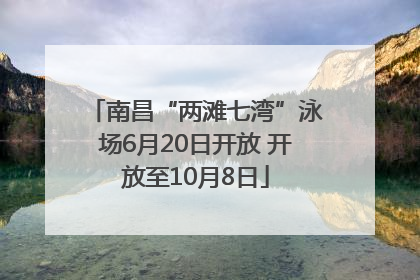 南昌“两滩七湾”泳场6月20日开放 开放至10月8日
