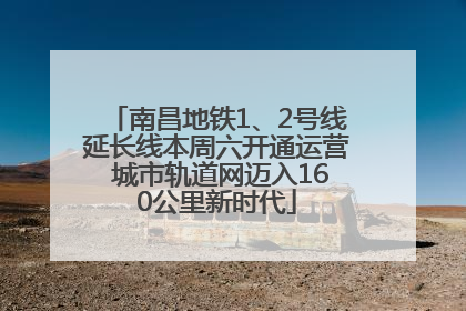 南昌地铁1、2号线延长线本周六开通运营 城市轨道网迈入160公里新时代