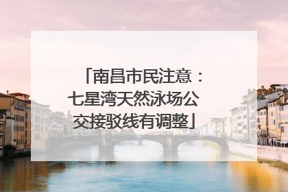 南昌市民注意：七星湾天然泳场公交接驳线有调整